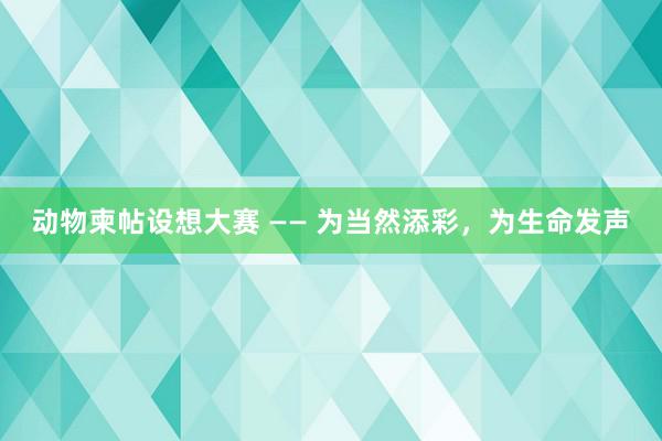 动物柬帖设想大赛 —— 为当然添彩，为生命发声