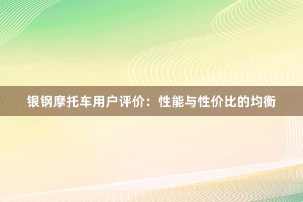 银钢摩托车用户评价：性能与性价比的均衡