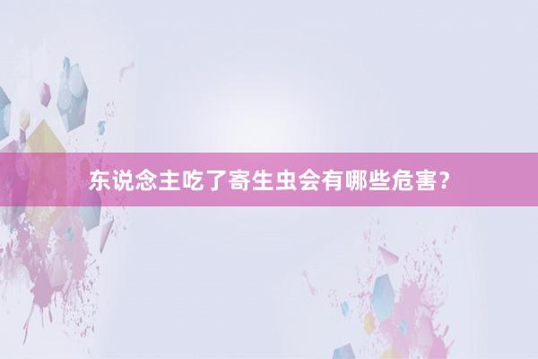 东说念主吃了寄生虫会有哪些危害？