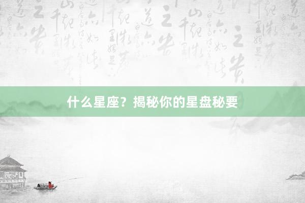 什么星座？揭秘你的星盘秘要